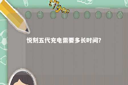 悦刻五代充电需要多长时间？ 